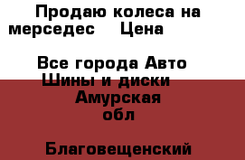 Продаю колеса на мерседес  › Цена ­ 40 000 - Все города Авто » Шины и диски   . Амурская обл.,Благовещенский р-н